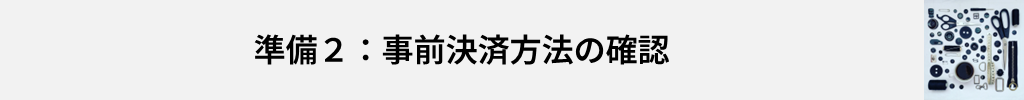 準備2:事前決済方法の確認