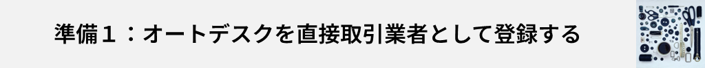 準備1:オートデスクを直接取引業者として登録する